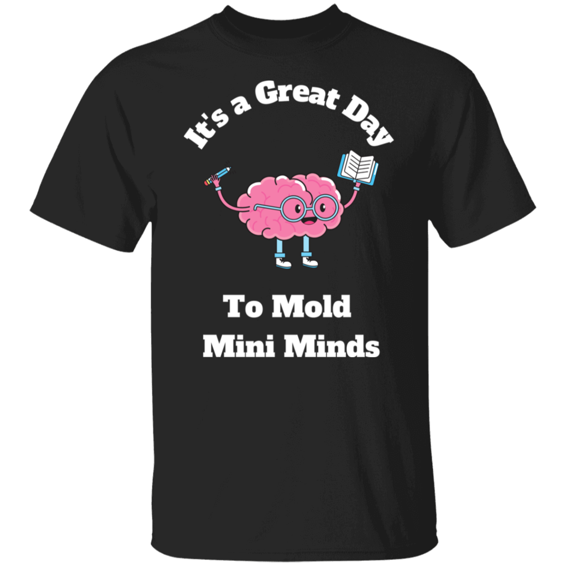 Great Day To Mold Mini Minds - T-Shirt (Wht Letters)