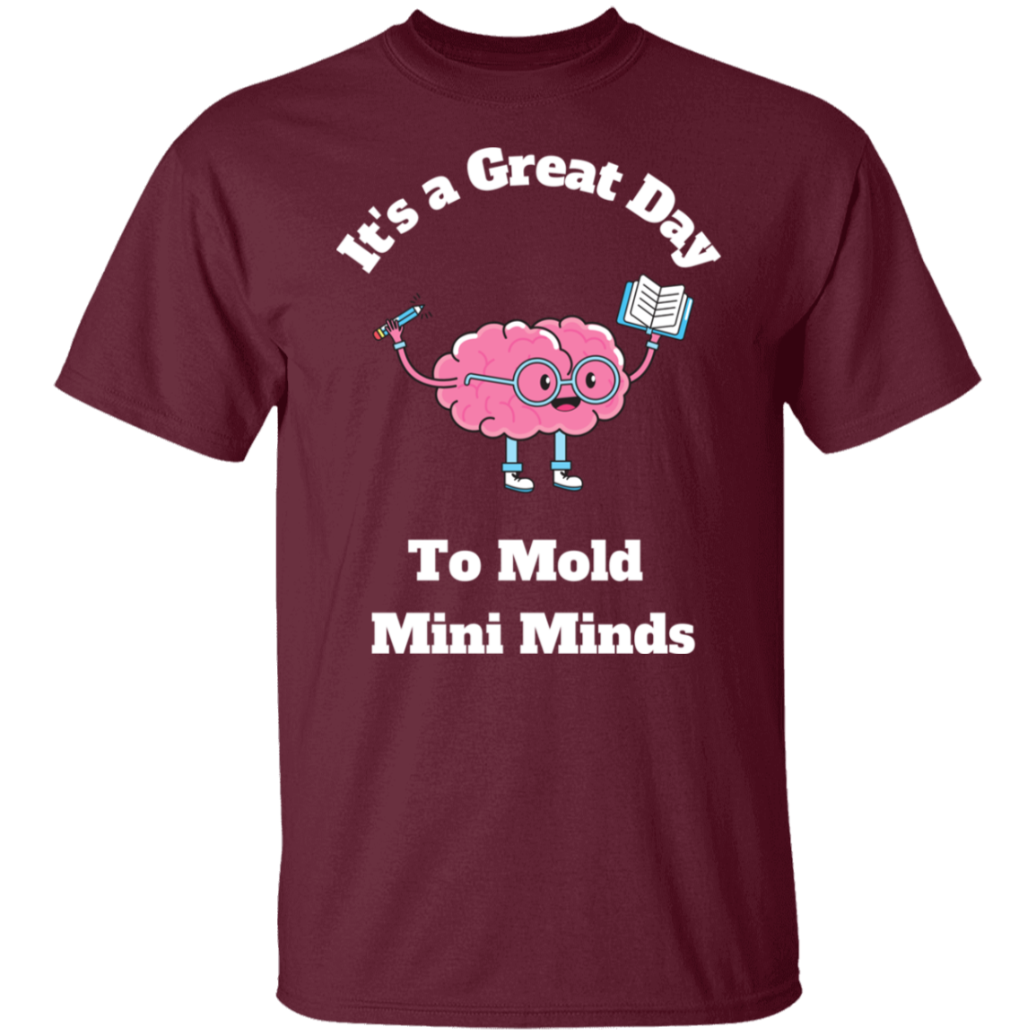 Great Day To Mold Mini Minds - T-Shirt (Wht Letters)