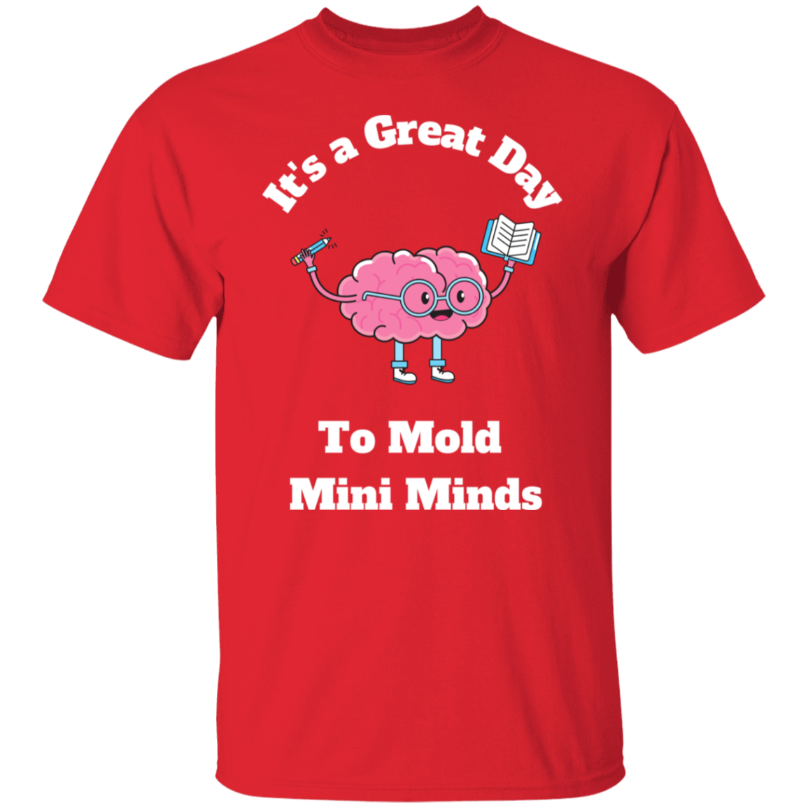 Great Day To Mold Mini Minds - T-Shirt (Wht Letters)